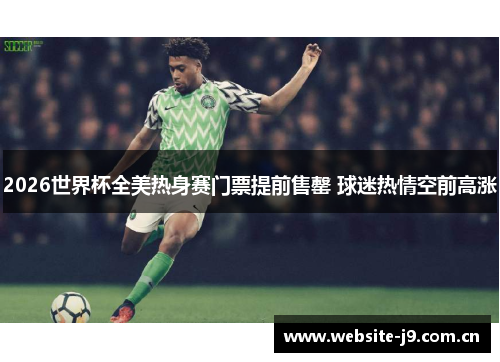 2026世界杯全美热身赛门票提前售罄 球迷热情空前高涨 2026世界杯全美热身赛门票提前售罄 球迷热情空前高涨
