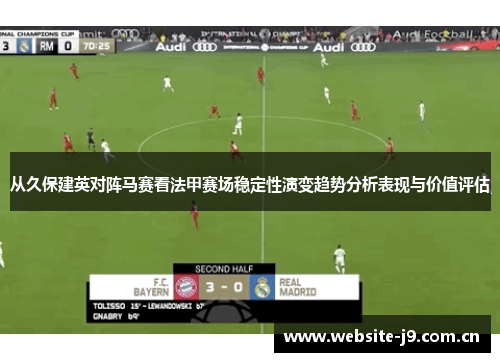 从久保建英对阵马赛看法甲赛场稳定性演变趋势分析表现与价值评估 从久保建英对阵马赛看法甲赛场稳定性演变趋势分析表现与价值评估
