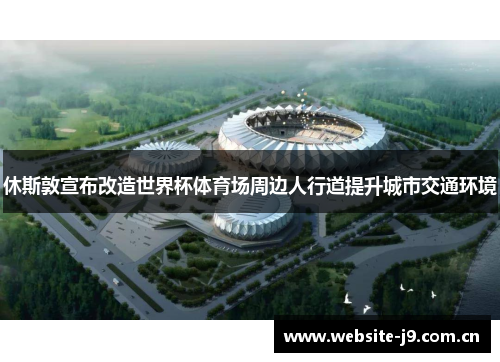 休斯敦宣布改造世界杯体育场周边人行道提升城市交通环境 休斯敦宣布改造世界杯体育场周边人行道提升城市交通环境