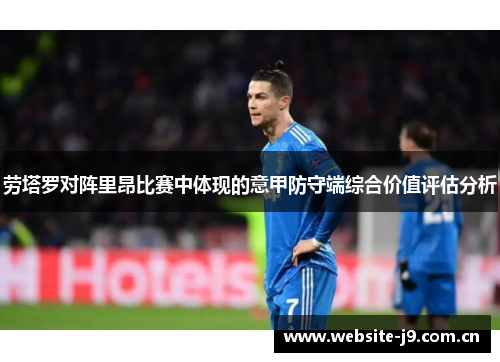 劳塔罗对阵里昂比赛中体现的意甲防守端综合价值评估分析