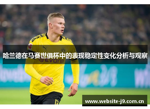 哈兰德在马赛世俱杯中的表现稳定性变化分析与观察 哈兰德在马赛世俱杯中的表现稳定性变化分析与观察